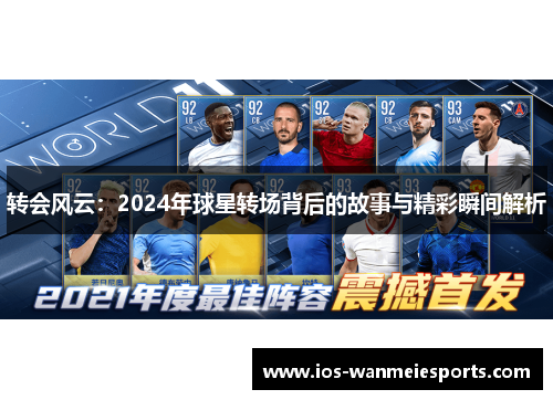 转会风云:2024年球星转场背后的故事与精彩瞬间解析 转会风云:2024年球星转场背后的故事与精彩瞬间解析