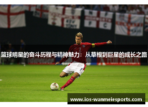 篮球明星的奋斗历程与精神魅力:从草根到巨星的成长之路 篮球明星的奋斗历程与精神魅力:从草根到巨星的成长之路